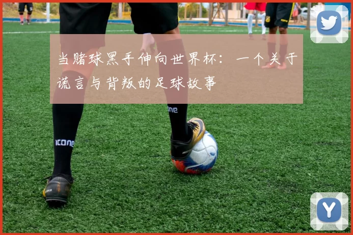 当赌球黑手伸向世界杯:一个关于谎言与背叛的足球故事