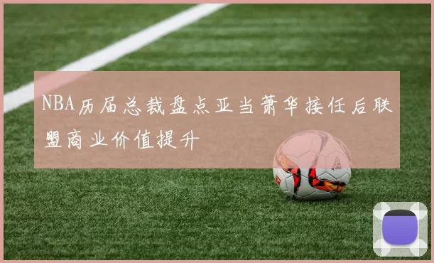NBA历届总裁盘点亚当萧华接任后联盟商业价值提升