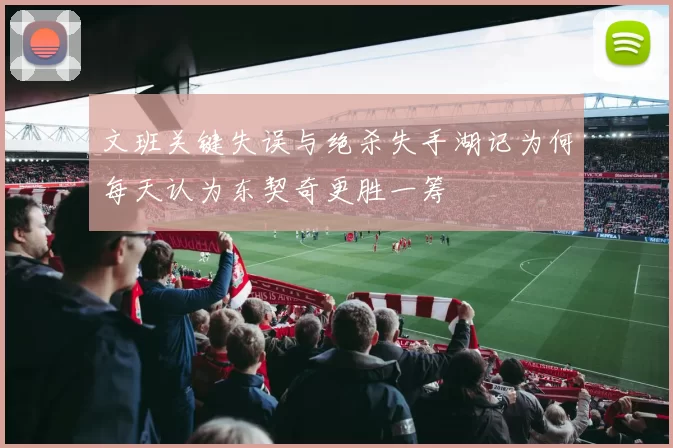文班关键失误与绝杀失手湖记为何每天认为东契奇更胜一筹