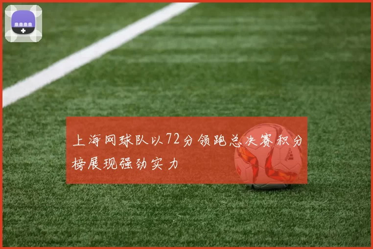 上海网球队以72分领跑总决赛积分榜展现强劲实力