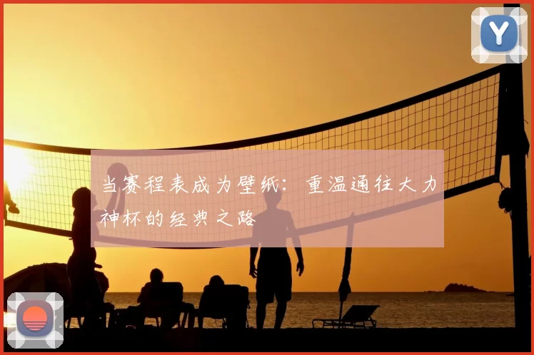 当赛程表成为壁纸:重温通往大力神杯的经典之路