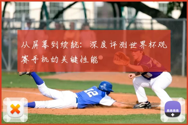 从屏幕到续航:深度评测世界杯观赛手机的关键性能