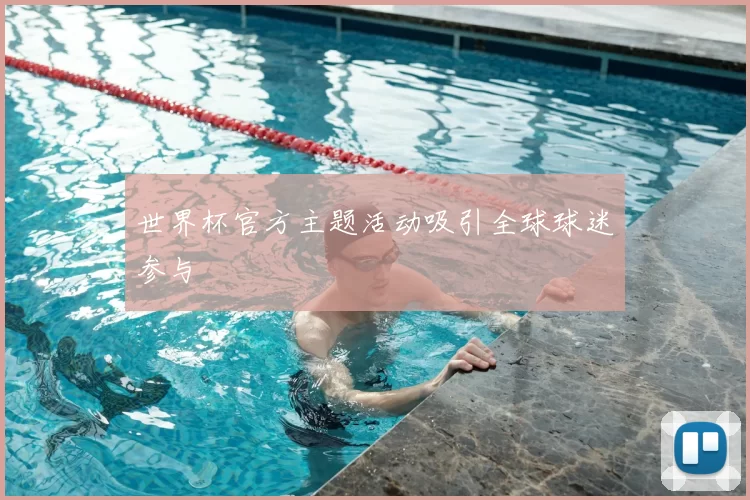 世界杯官方主题活动吸引全球球迷参与