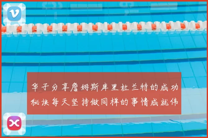 华子分享詹姆斯库里杜兰特的成功秘诀每天坚持做同样的事情成就伟大人生