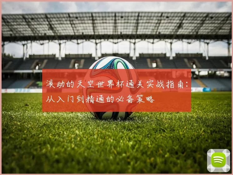 滚动的天空世界杯通关实战指南：从入门到精通的必备策略