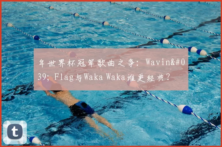 年世界杯冠军歌曲之争:Wavin' Flag与Waka Waka谁更经典?