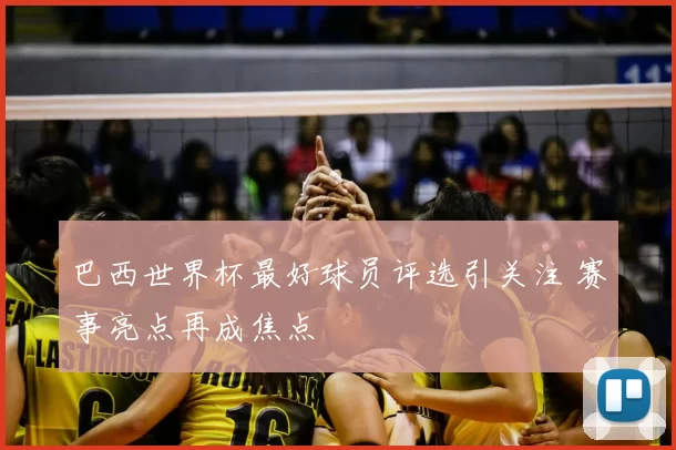 巴西世界杯最好球员评选引关注 赛事亮点再成焦点