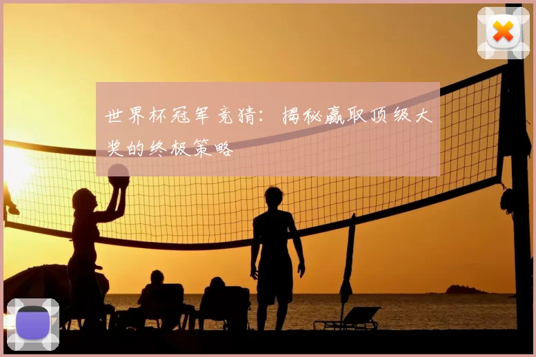 世界杯冠军竞猜：揭秘赢取顶级大奖的终极策略
