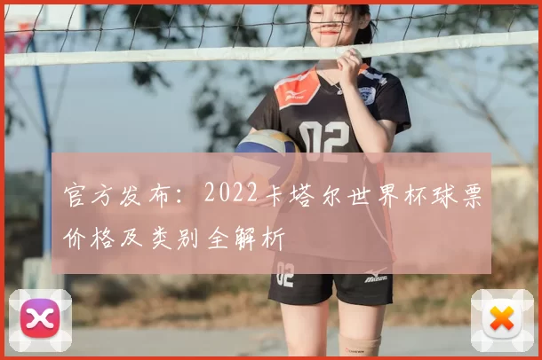 官方发布:2022卡塔尔世界杯球票价格及类别全解析